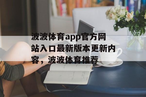 波波体育app官方网站入口最新版本更新内容，波波体育推荐