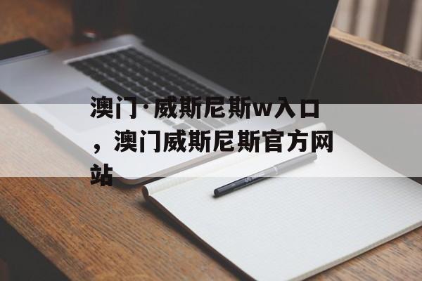 澳门·威斯尼斯w入口，澳门威斯尼斯官方网站